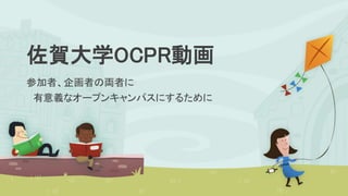 佐賀大学OCPR動画
参加者、企画者の両者に
有意義なオープンキャンパスにするために
 