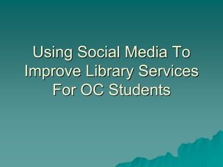 Using Social Media To Improve Library Services For OC Students 