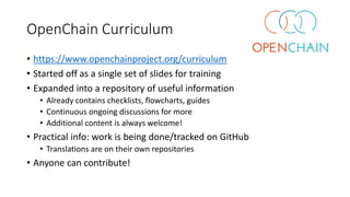 OpenChain Curriculum
• https://www.openchainproject.org/curriculum
• Started off as a single set of slides for training
• ...