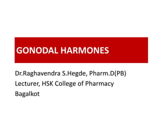 GONODAL HARMONES
Dr.Raghavendra S.Hegde, Pharm.D(PB)
Lecturer, HSK College of Pharmacy
Bagalkot
 