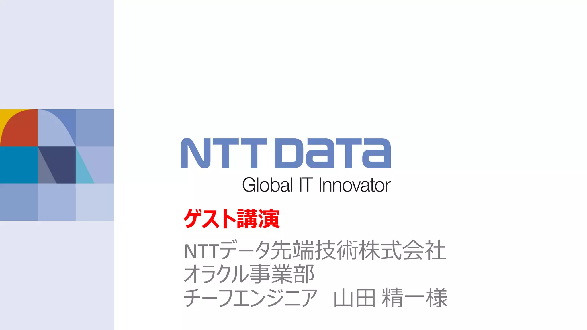 ゲスト講演
NTTデータ先端技術株式会社
オラクル事業部
チーフエンジニア ⼭⽥ 精⼀様
 