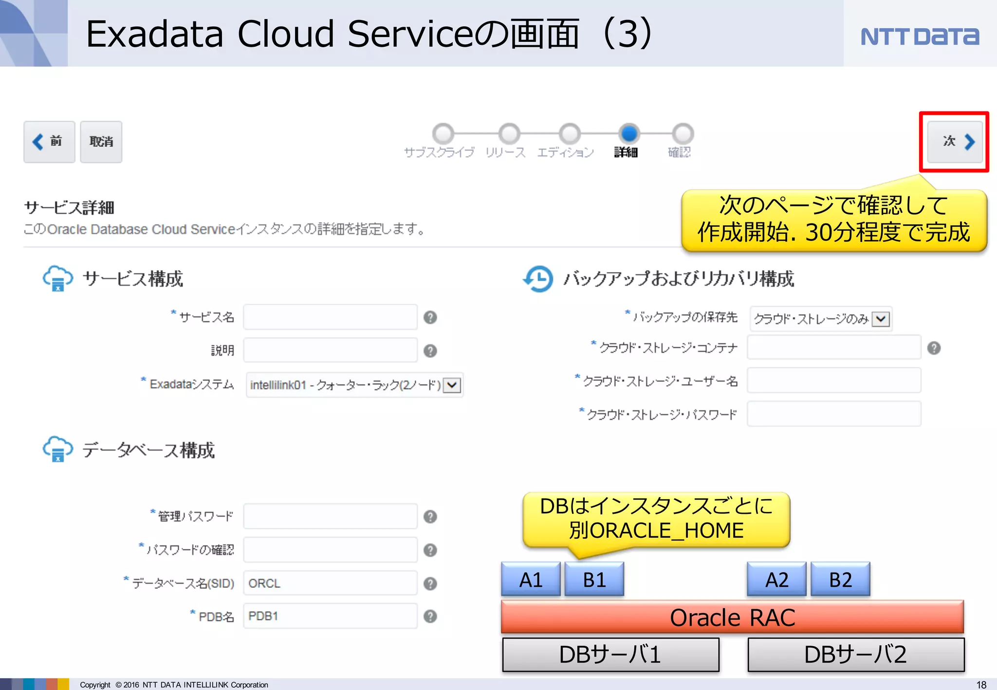 18Copyright © 2016 NTT DATA INTELLILINK Corporation
Exadata Cloud Serviceの画⾯（3）
次のページで確認して
作成開始. 30分程度で完成
DBサーバ1 DBサーバ2
Oracle RAC
A1 B1 B2A2
DBはインスタンスごとに
別ORACLE_HOME
 
