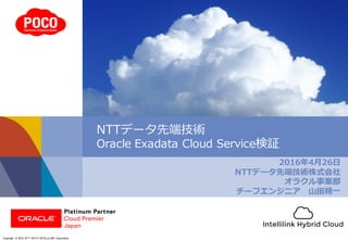 Copyright © 2016 NTT DATA INTELLILINK Corporation
2016年4⽉26⽇
NTTデータ先端技術株式会社
オラクル事業部
チーフエンジニア ⼭⽥精⼀
NTTデータ先端技術
Oracle Exadata Cloud Service検証
 