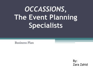 OCCASSIONS , The Event Planning Specialists Business Plan By: Zara Zahid 