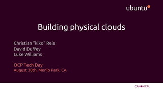 Building physical clouds
Christian "kiko" Reis
David Duffey
Luke Williams
OCP Tech Day
August 30th, Menlo Park, CA
 