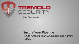 Secure Your Pipeline
While Keeping Your Developers and Admins
Happy
http://tremolo.io
 