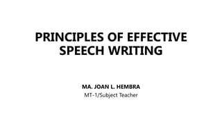 PRINCIPLES OF EFFECTIVE
SPEECH WRITING
MA. JOAN L. HEMBRA
MT-1/Subject Teacher
 