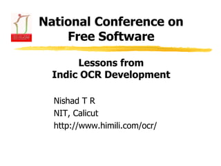 National Conference on Free Software Nishad T R NIT, Calicut http://www.himili.com/ocr/ Lessons from Indic OCR Development 