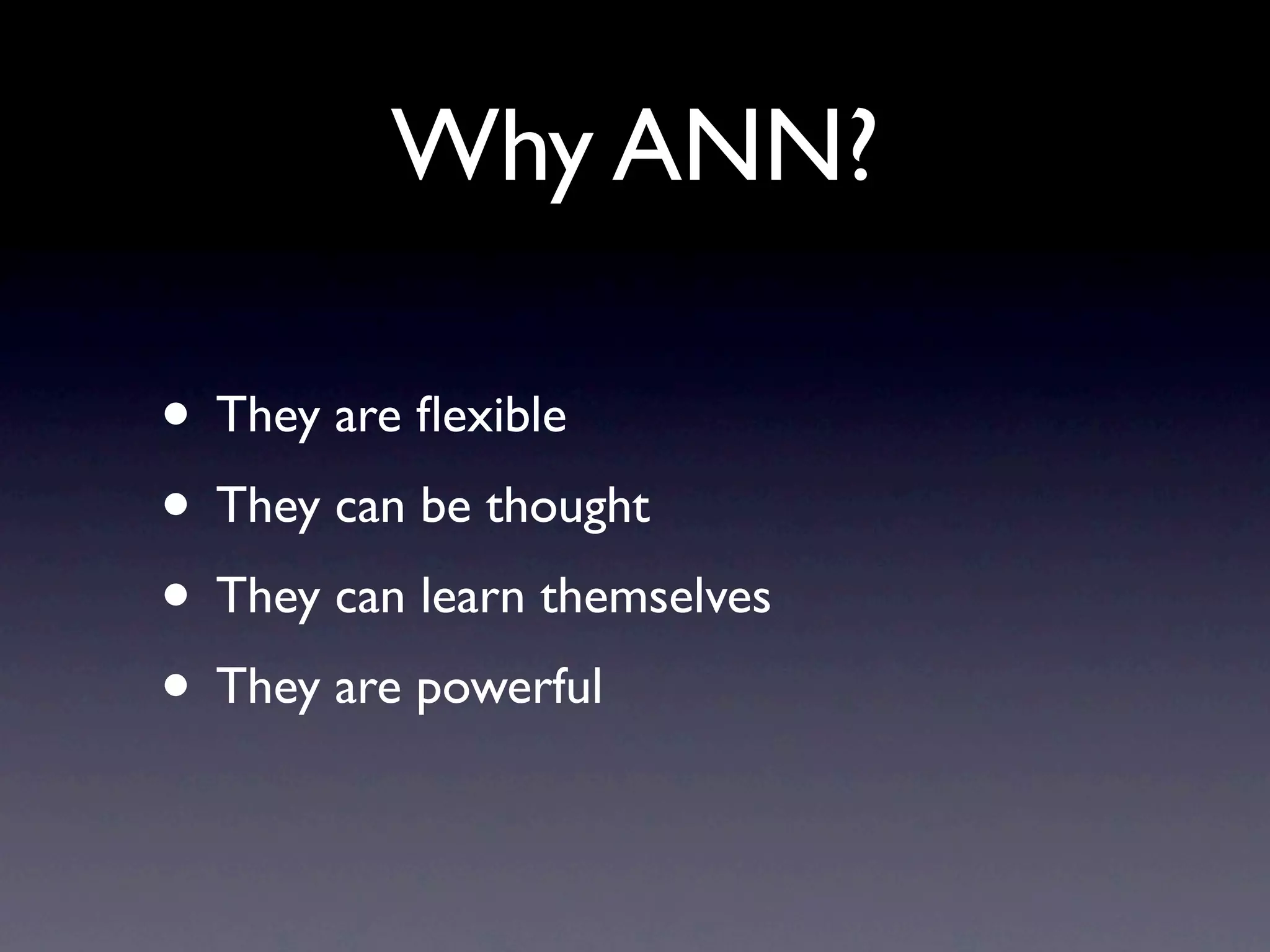 Why ANN? They are flexible They can be thought They can learn themselves They are powerful