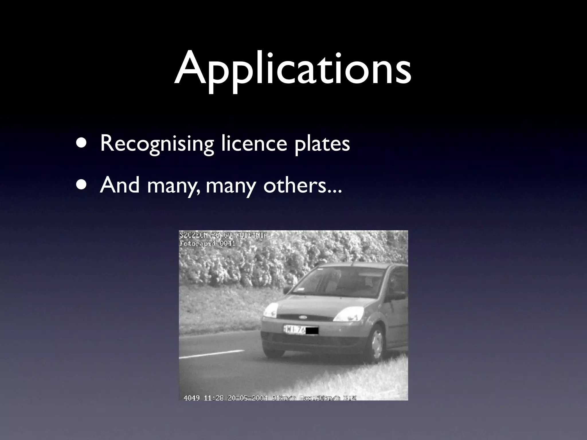 Applications Recognising licence plates And many, many others...