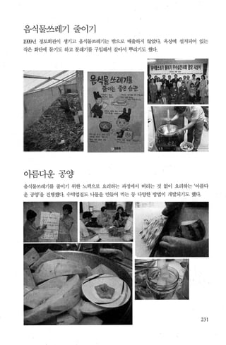 음식물쓰레기 줄이기
19:fl년 정토회관이 생기고 음식물쓰레기는 밖으로 배출하지 않았다 옥승에 설치되어 있는
작은 화뺀1 묻기도 하고 분쇄기를 구입해서 갈아서 뿌리기도 했다.
아름다운공양
음식물쓰레기를 줄이기 위한 노력으로 요리하는 과정에서 버리는 것 없이 요리하는 ‘이름다
운 공양을 진행했다 수박껍질도 나물을 만들어 먹는 등 다잉한 방법이 개발되기도 했다.
 