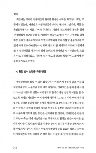 있다.
최근에는 이러한 전통뒷간의 원리를 활용한 새로운 회장실이 개발， 보
급되고 있는데， 자연발효 위생회장실과 저수압 변기가 그것이다. 최근 농
촌진흥청에서는 시골 지역의 주거환경 개선과 분뇨처리의 개선을 위해
환경친화형 농촌화장실’ 을 개발하여 보급하고 있다. 이는 자연발효 위생
화장 실의 한 종류로서8가지 모델이 개발되어 있다.시설 당 총공사비가 모
댈에 따라 300~700만원이며 뻐P 탱크로 된 퇴비조가 지하에 고정되어
있다. 실내악취를 제거하기 위해 2않↓트의 환기팬을 설치하였으며， 오줌
은 따로 분리해l않고， 지해l 있는 별도의 탱크로 월류하여 그폈l서 부
숙될수있도록하였다.
4 뒷간방식선정을위한쟁접
생태뒷간으로 불릴 수 있는 회장실에는 여러 가지 종류가 있고， 이틀의
모OJ=이나 구조， 사용방법 등이 매우 다OJ하다. 생태뒷간을 통해 똥이 쓰레
기가 아닌 거름으로 만들어져서 땅으로 돌아가 생명 살림의 역할을 할 수
있도록 하려는 시도들이 여러 곳에서 이루어지고 있다. 이때 어떤 종류의
뒷간을선택할것인가하는문제가생기는데 표 4에서 제시한쟁점 사항들
과이에 따른각각의 방법별장점과단점들을충분히 고려하여 지역 특성
과 사용자의 기호에 맞는 뒷간을 선택해야 할 것이다. 생태뒷죠딸 만들려
고 하는 이유는 대게 비슷하겠지만 구체적으로 원히는 뒷간의 방식은 얼
마든지 디를수 있다.또한물을 이용할것인지， 휴지를 이용할 것인지，환기
를 어떻게 할 것인지， 위치는 어떻게 할것인지 등을 꼼꼼히 살펴서 고민해
야 생태뒷간을 만든 디음에 큰 불편 없이 이용할 수 있게 될 것이다. 자칫
242 더불어 사는 삶과 터전을 위한 공동처 | 이야기
 