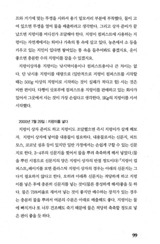 프와 거기에 맞는 푸껑을 사와서 용기 밑모서리 부분에 부착했다. 물이 고
여 있으면 뚜껑을 열어 물을 배출하려고 생각한다. 그리고 상자 준비가 꿀
났으면 지렁이를 어디선가 조달해야 한다. 지렁이 컴퍼스트에 사용하는 지
렁이는 자연계에서는 퇴비나 가축의 똥 속에 살고 있다. 농촌에서 소 등을
키우고 있는 지인이 있다면 쌓여있는 똥 속을 들추어봐도 좋겠지요. 운이
좋으면 충분한 수의 지렁이를 잡을 수 있겠지요.
지렁이상"^l용 지렁이는 낚시먹이용이나 컴딴트용이나 큰 차이는 없
다. 단 낚시용 지렁이를 대량으로 (일반적으로 지렁이 검퍼스트를 시작할
때는 500g 이상의 지렁이로 시작하는 것이 실패가 적다고 햄 사는 것은
비싼 편이다. 다행이 삿포루에 컴퍼스트용 지렁이를 판매하고 있는 회사가
있어서 그곳에서 사는것이 가장손쉽다고생각한다.IKg의 지렁이를사서
시작했다.
2000년 7월 29일 : 지렁이를 넣다
지렁이 상자준비도하고지렁이도조달했으면즉시 지렁이가살게 해보
자. 지렁이 상자에 넣어줄 내용물이 필요하다. 내용물로서는 신문지， 피트
모스， 코코넷 섬유 등이 있지만 일반 가정에서는 손쉽게 구할 수 있는 신문
지로 한다.3-4부의 신문지을 찢어서 물을 뿌려 축축하게 해서 넣었다.(물
을 뿌린 시점으로 신문지의 양은 지렁이 상자의 반절 정도이다) r지렁이 컵
퍼스트」페이지를보면플라스틱 지렁이 상자의 경우는아래의 신문지는그
다지 펼요하지 않다고 한다. 오히려 아래쪽 신문지는 적당하게 하고 지령
이를 넣은 후에 충분히 신문지를 넣는 것이(물론 풍성하게 해서)좋을 듯 하
다. 물은 75%비율로 재어서 넣는 것이 좋지만 배수하는 장치가 있는 경우
는 충분히 물을 뿌려서 여분의 수분은 아래로 배출해도 좋다. 지렁이는 물
에 빠지거나 또 너무 건조해도 죽기 때문에 물은 적당히 축축할 정도로 넣
은편이좋을듯하다.
99
 