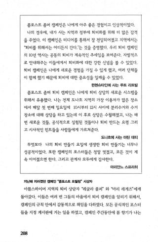 콤포스트 좀머 캠페인은 나에게 아주 좋은 경험이고 인상적이었다.
나의 경우에， 내가 사는 지역과 정부에 퇴비화를 위해 더 많은 감격
을 추었다. 이 캠페인은 미디어를 통해서 잘 전달되어졌고 지역에서는
“퇴비를 위해서는 어디든지 간다는 것을 증명했다. 우리 퇴비 캠페인
의 10년 역사는 공동의 퇴비가 계속적인 추세임을 보여준다. 자발적으
로 안내해주는 이들에게서 퇴비화에 대한 강한 신념을 볼 수 있었다.
퇴비 캠페인은 나에게 새로운 경힘을 가질 수 있게 했고， 여러 단체들
이 함께 했기 때문에 퇴비에 대한 중요성을 일깨울 수 있었다.
원한바타인에 사는 루트 리트빌
콤포스트 좀머 퇴비 캠페인은 나에게 퇴비 상담의 새로운 시스템을
위해서 유용했다. 나는 전체 도나흐 지역의 가장 이용자가 많은 장소
에서 매달 첫 번째 일요일에 10시부터 12시 사이에 분리수거와 수거
장소에 대해 상담을 하고 있는데 이 후로 상담은 수월해졌고， 나는 매
번 새로운 것들， 공식적으로 실험된 것들이나 퇴비 만드는 요령 그리
고 시사적인 힌트들을 사람들에게 가르쳐준다.
도나흐어| 사는 마틴 데티
무엇보다 나의 퇴비 만들기 요일에 생생한 퇴비 만들기는 너무나
성공적이었다. 또한 캠페인의 포스터들은 정말 멋졌고， 모든 것이 계
속 이어졌으면 한다. 그리고 관계자 모두에게 감사한다.
마리안느스프리히
지난해 치러쳤던 캠페인 ‘콤포스트 프힐링"AI~자
아를스하이머 지역의 퇴비 상담자 “레굴라 풀퍼” 와 ‘마리 레게즈”에게
돌아갔다. 이들은 여러 번 그들의 마을에서 퇴비 캠페인을 알리기 위해서，
캠페인의 규칙 안에서 감통적으로 책임을 다하였다. 모든 공식적인 포스터
들을 지정 게시판에 거는 일을 하였고 캠페인 주간동안에 봄 향기가 나는
208
 