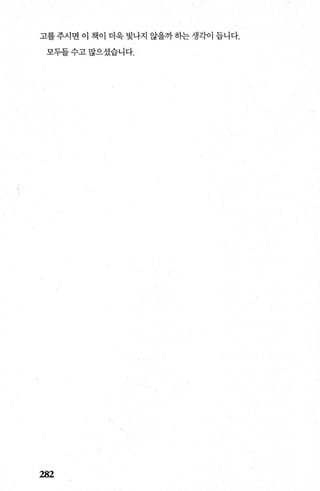 고를주시면 이 책이 더욱벚나지 않을까히는생각이 듭니다.
모두들 수고 많으셨습니다.
282
 