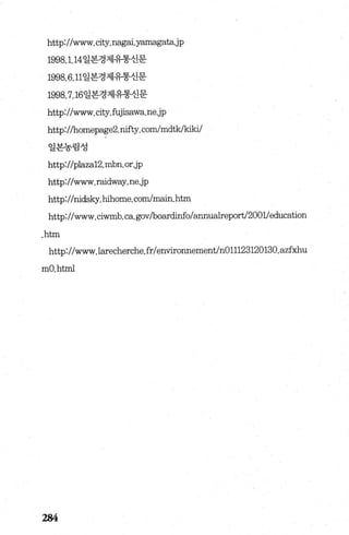 http://www.city.nagai.y.없nagata.jp
1998. 1.14일본경제유통신문
1998.6.11일본경제유통신문
1998.7.16일본경제유통신문
http://www.city.fujisawa.ne.jp
http://homepage2.nifty.com/mdtk/퍼ki/
일본농림성
http://plaza12.mbn.or.jp
http://www.raidway.ne.jp
http://nidsky.hihome.com/main. htm
http://www.ciwmb.ca.gov/boardinfo/annualreport/2001leducation
.htm
http://www.larecherche.fr/en띠ronnement/nOl1123120130.azfxhu
mO.html
284
 