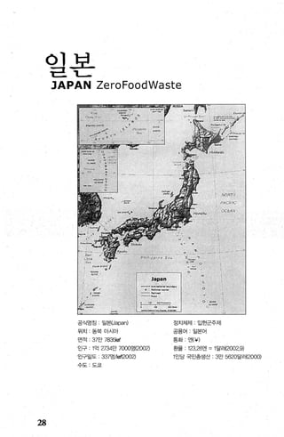 인보­-w:=. 1...-
JAPAN ZeroFoodWaste
28
공식명정 일본(Japa미
위치 동북아시아
면적 37만 7영않#
인구 1억 27영만 7000명(2002)
인구밀도 337명써에2002)
수도 도쿄
정치체제 입헌군주제
공용어 .일본어
통화 엔(￥)
환율 123.26앤 = 1달러(2002.9)
1인당 국민총생산 3만 5620달러(2000)
 
