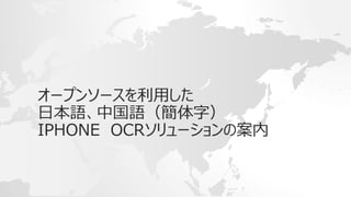 オープンソースを利用した 
日本語、中国語（簡体字） 
IPHONE OCRソリューションの案内 
 