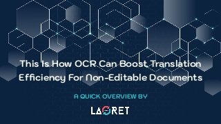 This Is How OCR Can Boost Translation
Efﬁciency For Non-Editable Documents
A QUICK OVERVIEW BY
 