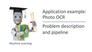 Application example:
Photo OCR
Problem description
and pipeline
Machine Learning
 