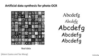 Andrew Ng
Artificial data synthesis for photo OCR
Real data
Abcdefg
Abcdefg
Abcdefg
Abcdefg
Abcdefg
[Adam Coates and Tao Wang]
 