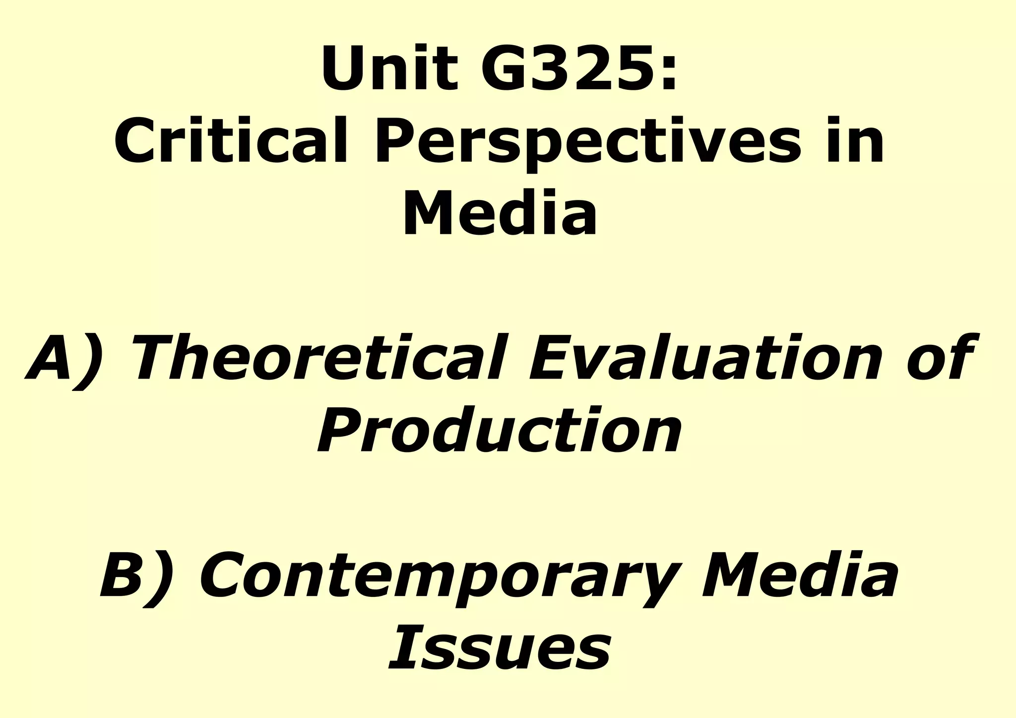 Unit G325:
  Critical Perspectives in
            Media

A) Theoretical Evaluation of
        Production

  B) Contemporary Media
          Issues
 