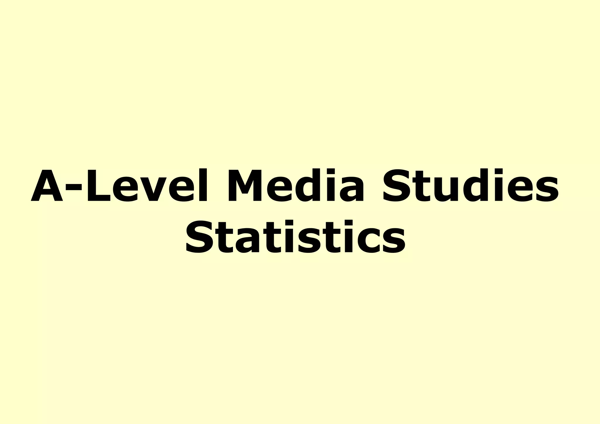 A-Level Media Studies
      Statistics
 