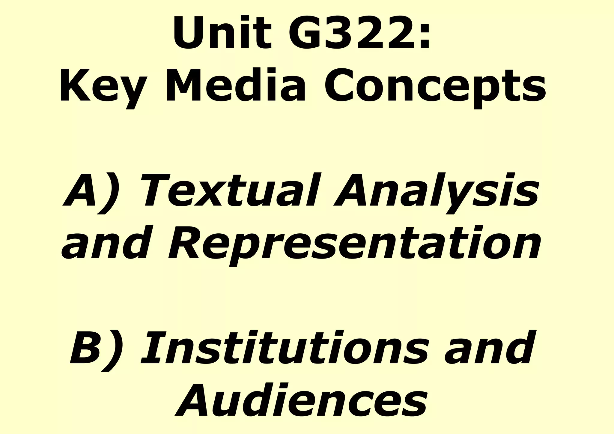 Unit G322:
Key Media Concepts

A) Textual Analysis
and Representation

B) Institutions and
    Audiences
 