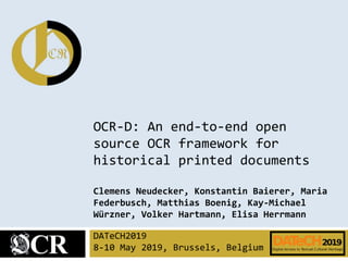 OCR-D: An end-to-end open
source OCR framework for
historical printed documents
Clemens Neudecker, Konstantin Baierer, Maria
Federbusch, Matthias Boenig, Kay-Michael
Würzner, Volker Hartmann, Elisa Herrmann
DATeCH2019
8-10 May 2019, Brussels, Belgium
 