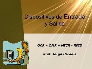 Dispositivos de Entrada
y Salida
OCR – OMR – MICR - RFID
Prof. Jorge Heredia
 