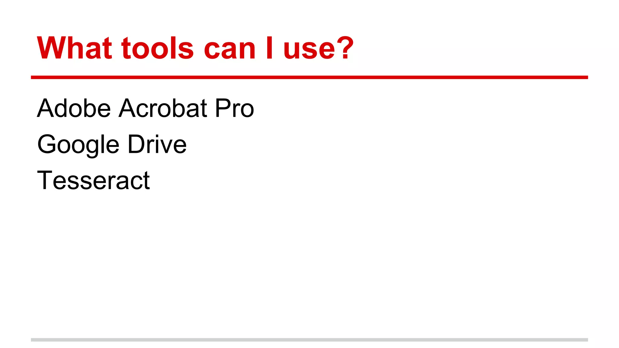 What tools can I use?
Adobe Acrobat Pro
Google Drive
Tesseract
 