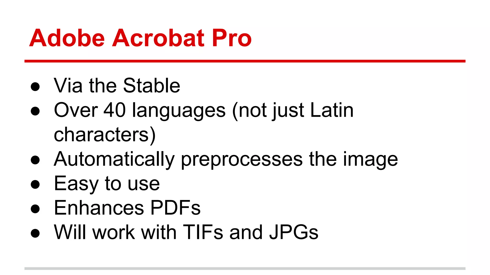 Adobe Acrobat Pro
● Via the Stable
● Over 40 languages (not just Latin
characters)
● Automatically preprocesses the image
● Easy to use
● Enhances PDFs
● Will work with TIFs and JPGs
 