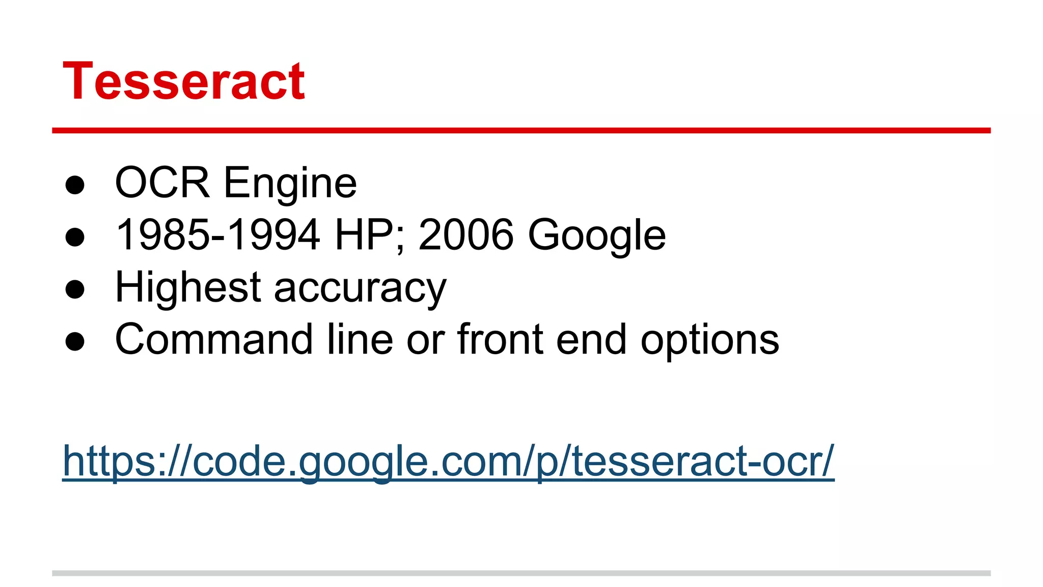 Tesseract
● OCR Engine
● 1985-1994 HP; 2006 Google
● Highest accuracy
● Command line or front end options
https://code.google.com/p/tesseract-ocr/
 