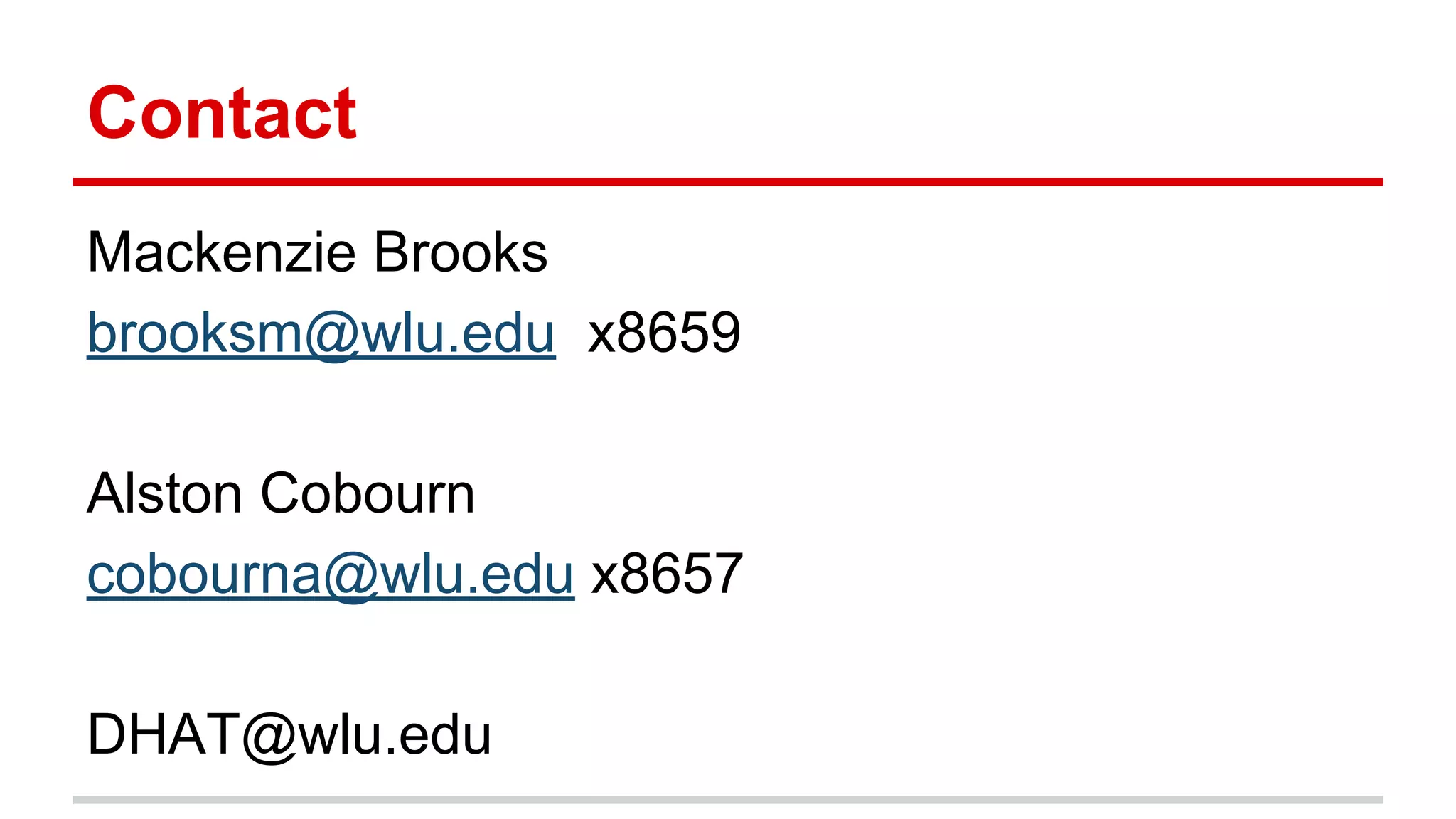 Contact
Mackenzie Brooks
brooksm@wlu.edu x8659
Alston Cobourn
cobourna@wlu.edu x8657
DHAT@wlu.edu
 