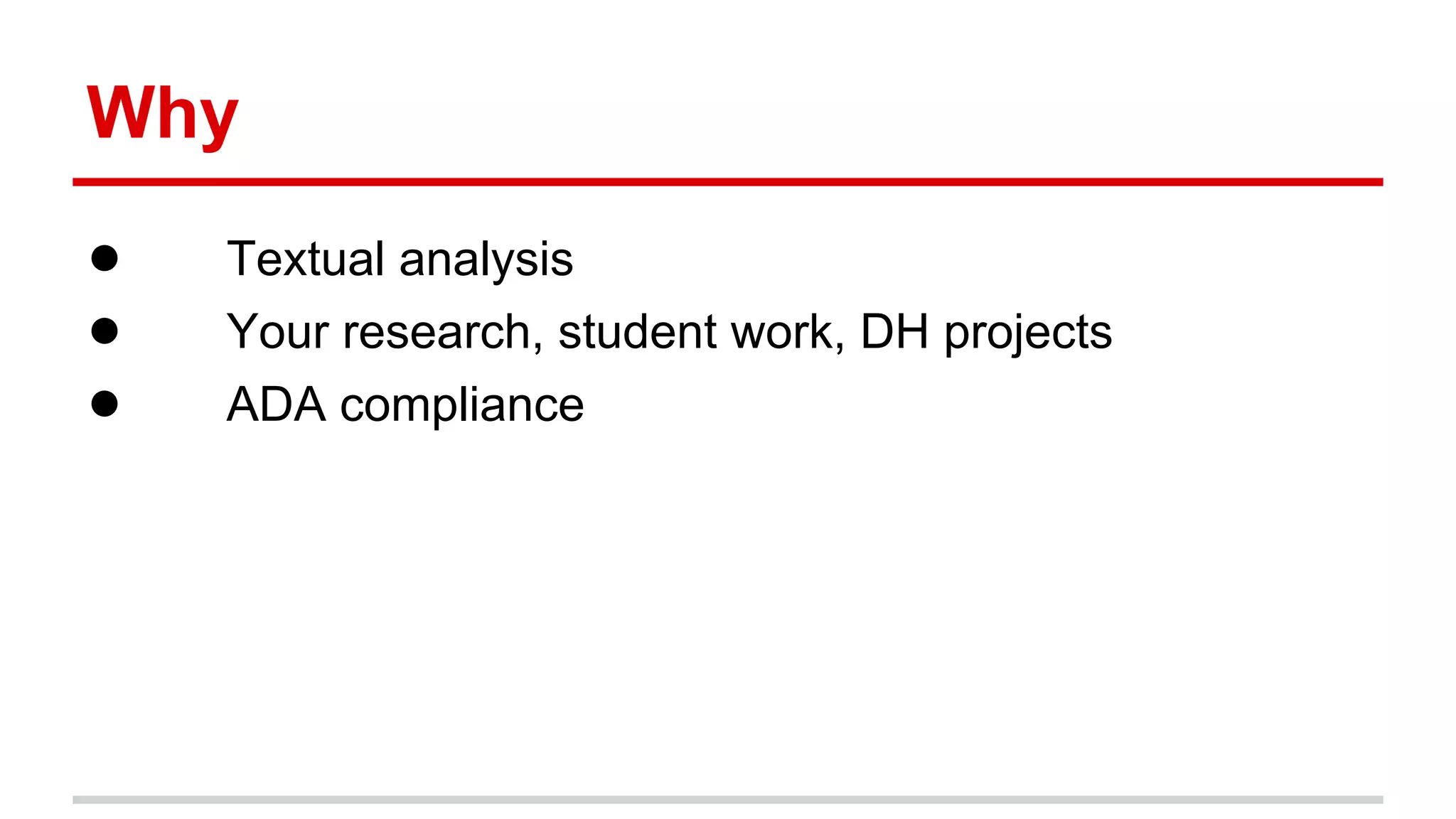 Why
● Textual analysis
● Your research, student work, DH projects
● ADA compliance
 