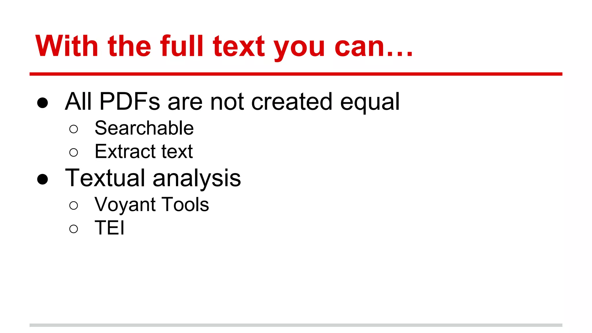 With the full text you can…
● All PDFs are not created equal
○ Searchable
○ Extract text
● Textual analysis
○ Voyant Tools
○ TEI
 
