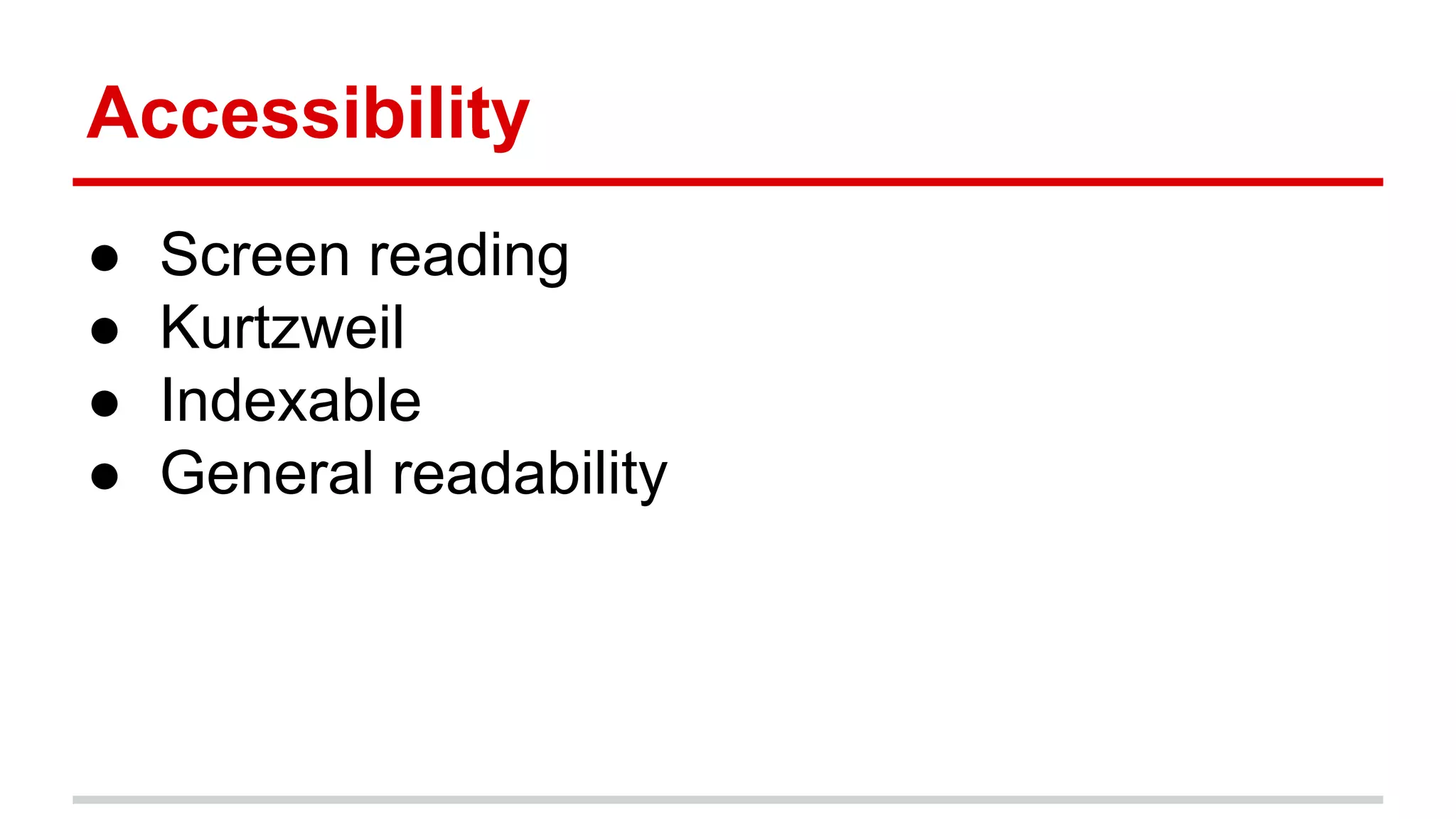 Accessibility
● Screen reading
● Kurtzweil
● Indexable
● General readability
 