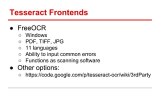 Tesseract Frontends
● FreeOCR
○ Windows
○ PDF, TIFF, JPG
○ 11 languages
○ Ability to input common errors
○ Functions as scanning software
● Other options:
○ https://code.google.com/p/tesseract-ocr/wiki/3rdParty
 