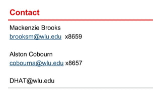 Contact
Mackenzie Brooks
brooksm@wlu.edu x8659
Alston Cobourn
cobourna@wlu.edu x8657
DHAT@wlu.edu
 