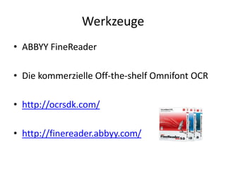 Werkzeuge
• ABBYY FineReader
• Die kommerzielle Off-the-shelf Omnifont OCR
• http://ocrsdk.com/
• http://finereader.abbyy.com/
 