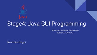 Stage4: Java GUI Programming
Noritaka Kagei
Advanced Software Engineering
2019/10 ~ 2020/02
 