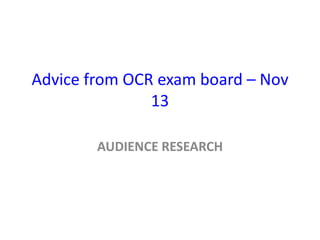 Advice from OCR exam board – Nov
13
AUDIENCE RESEARCH

 