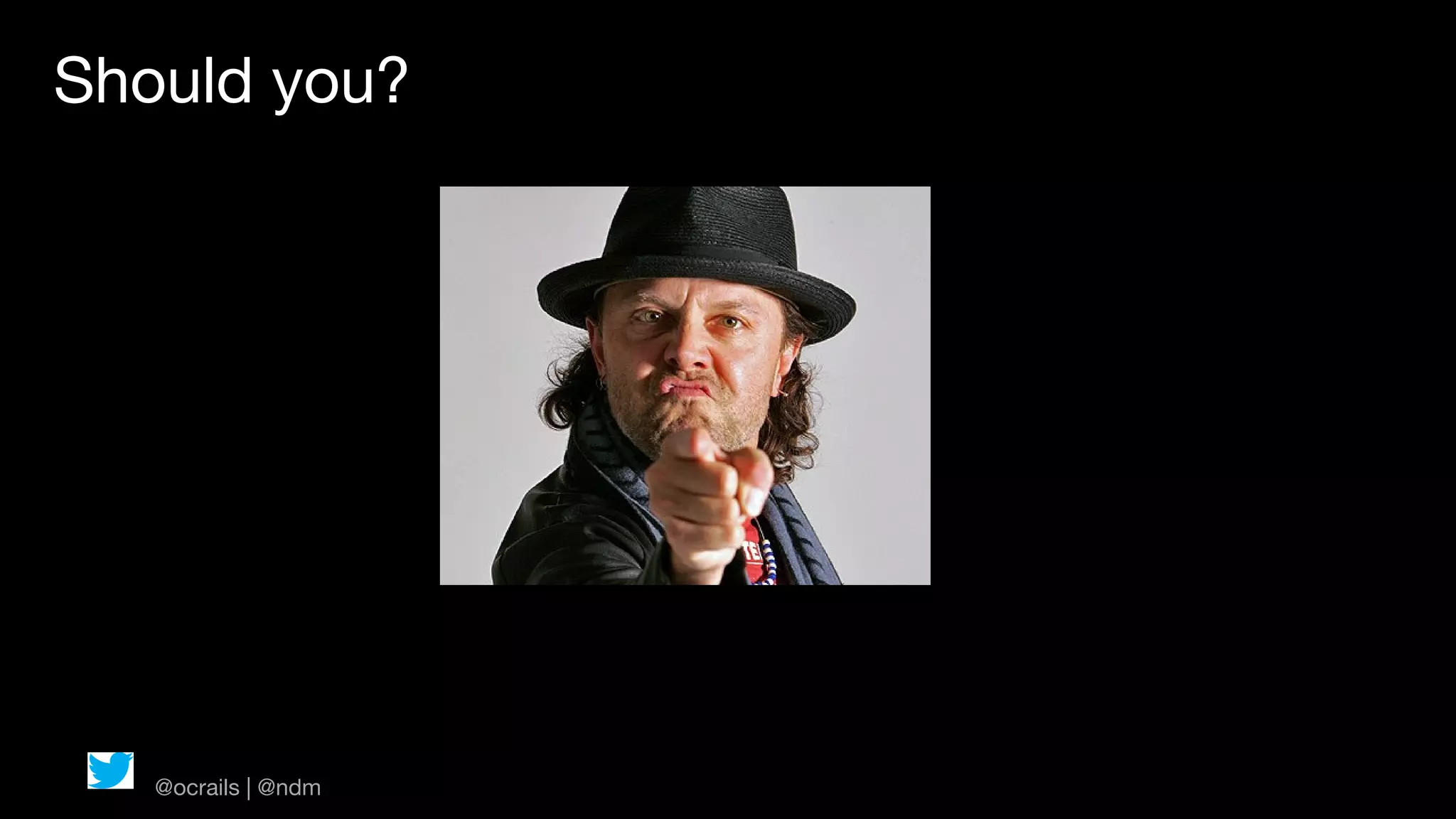 Should you?




   @ocrails | @ndm
 