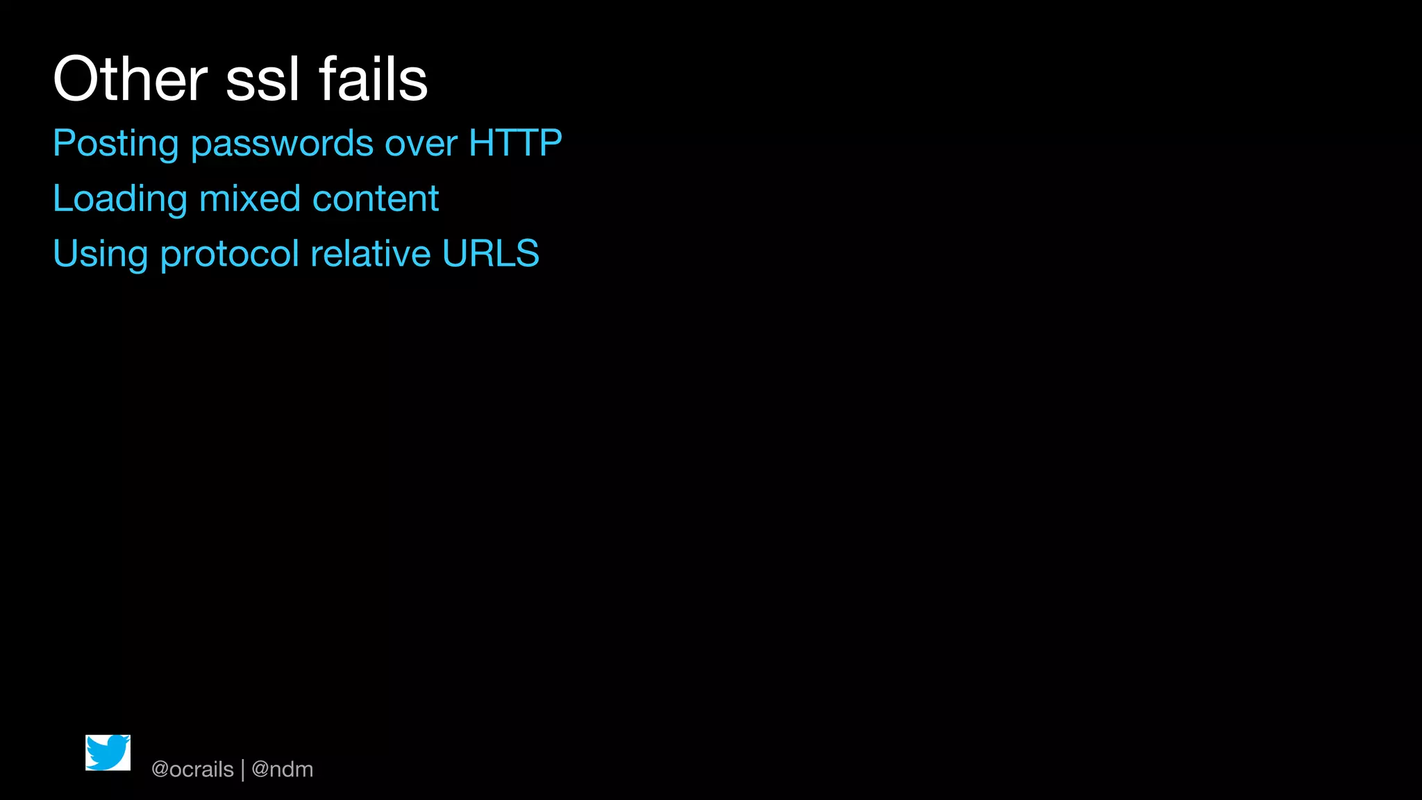 Other ssl fails
Posting passwords over HTTP
Loading mixed content
Using protocol relative URLS




     @ocrails | @ndm
 