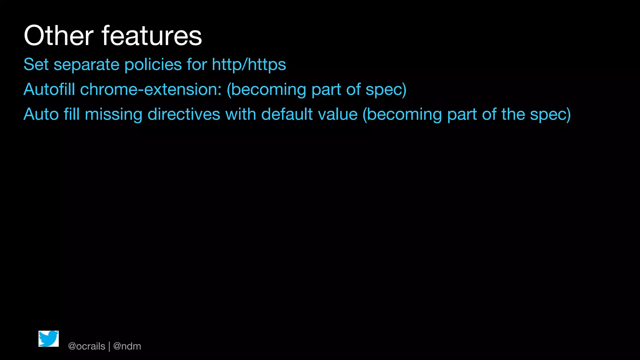 Other features
Set separate policies for http/https
Autofill chrome-extension: (becoming part of spec)
Auto fill missing directives with default value (becoming part of the spec)




      @ocrails | @ndm
 