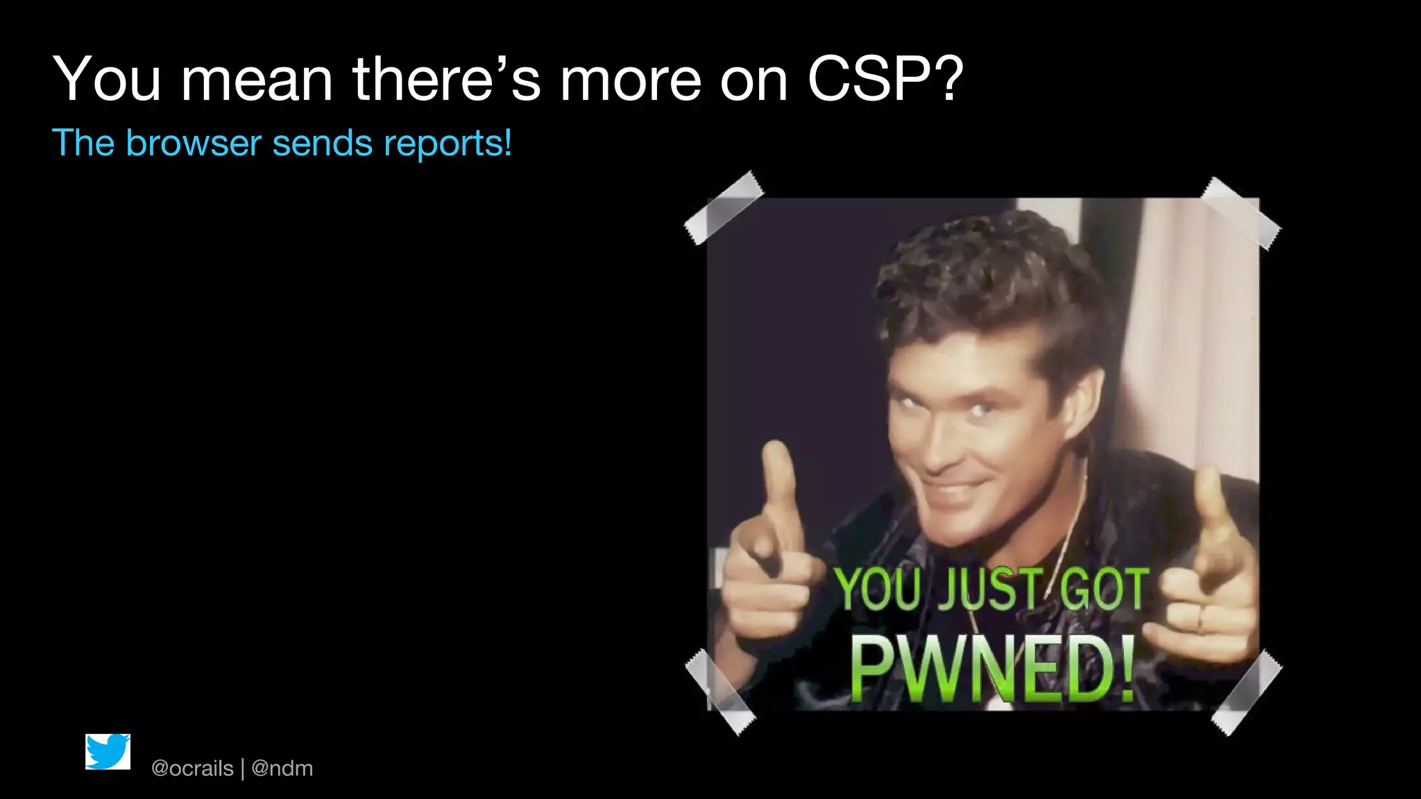 You mean there’s more on CSP?
The browser sends reports!




     @ocrails | @ndm
 