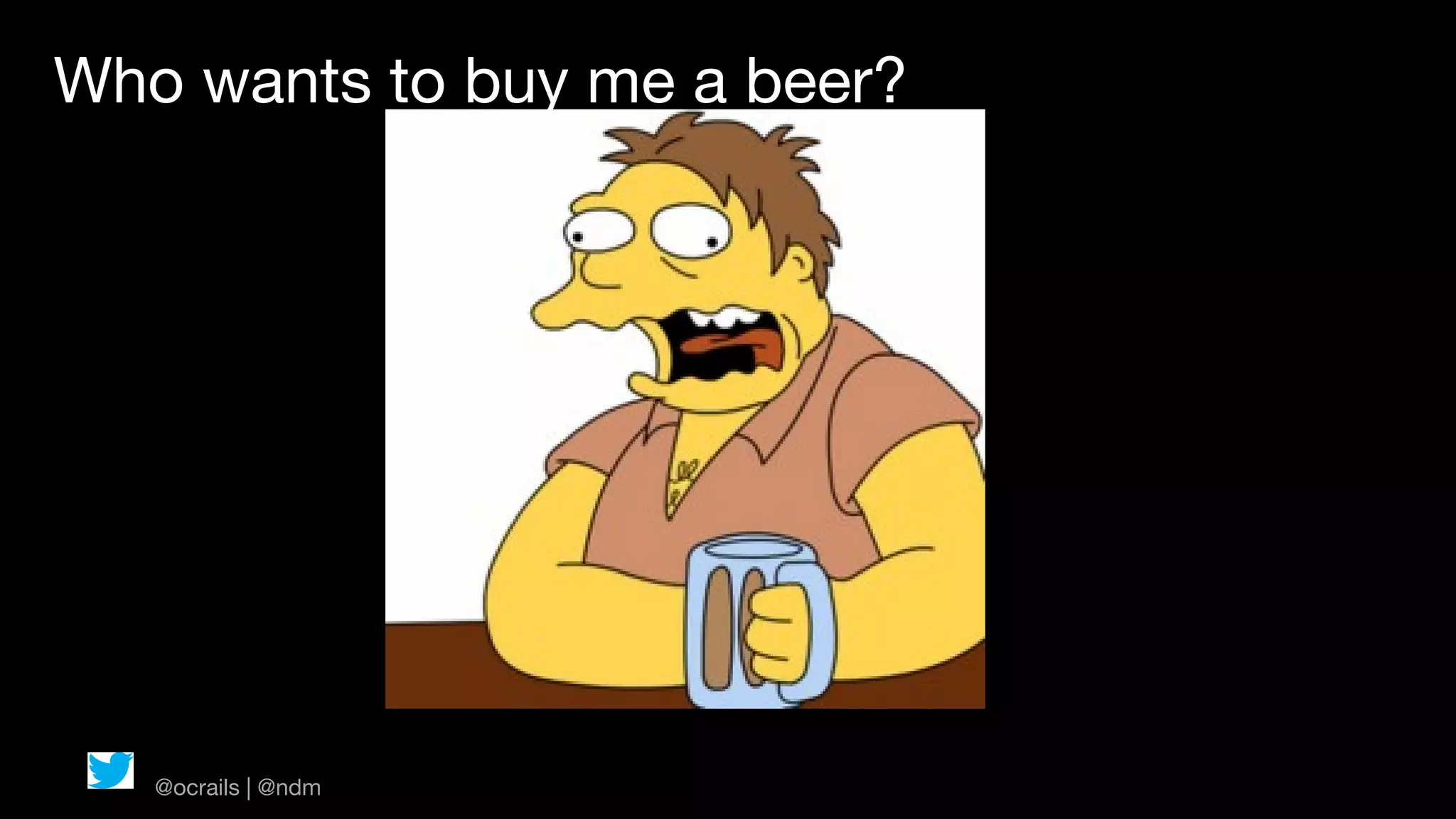 Who wants to buy me a beer?




   @ocrails | @ndm
 