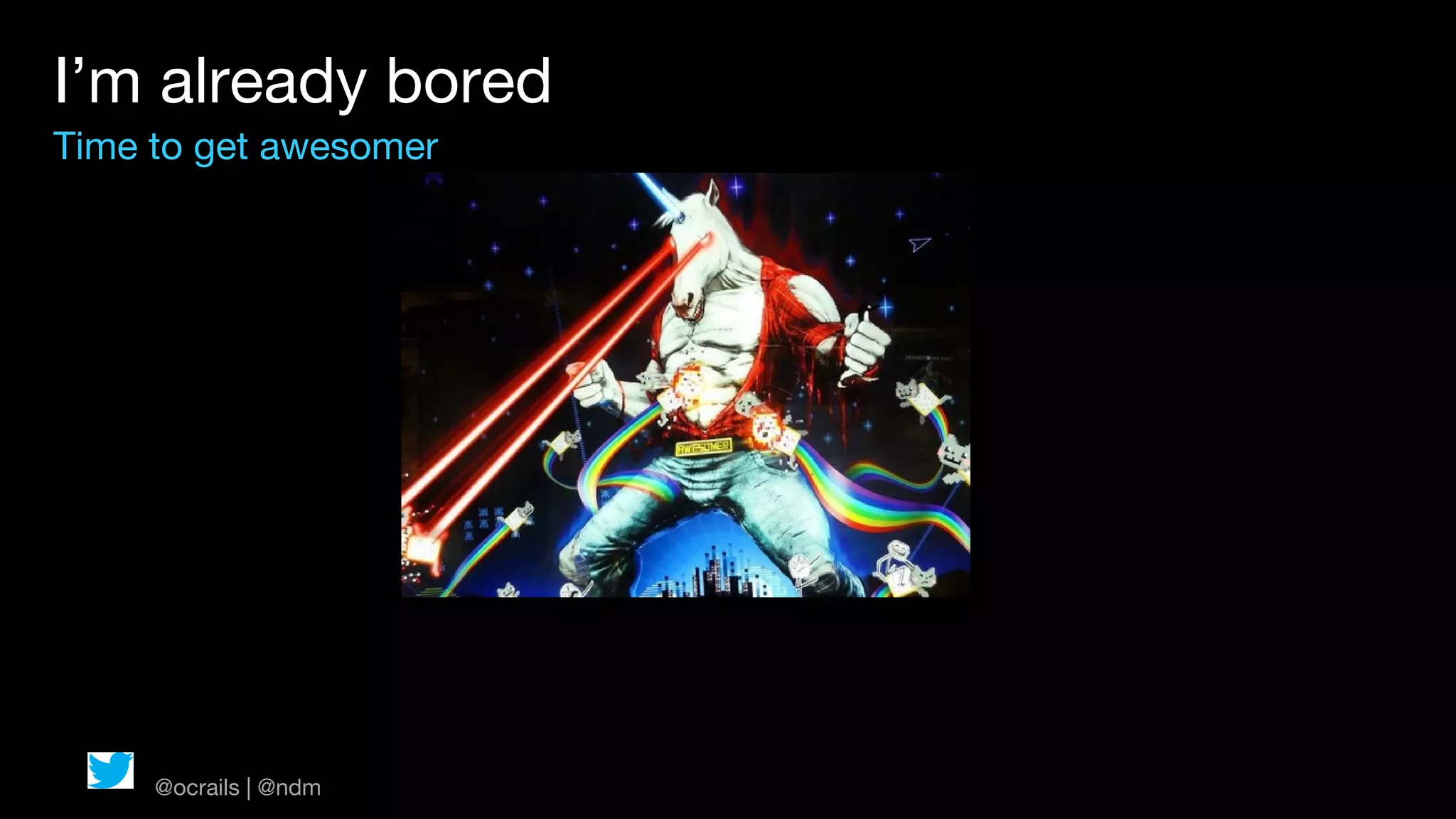 I’m already bored
Time to get awesomer




     @ocrails | @ndm
 
