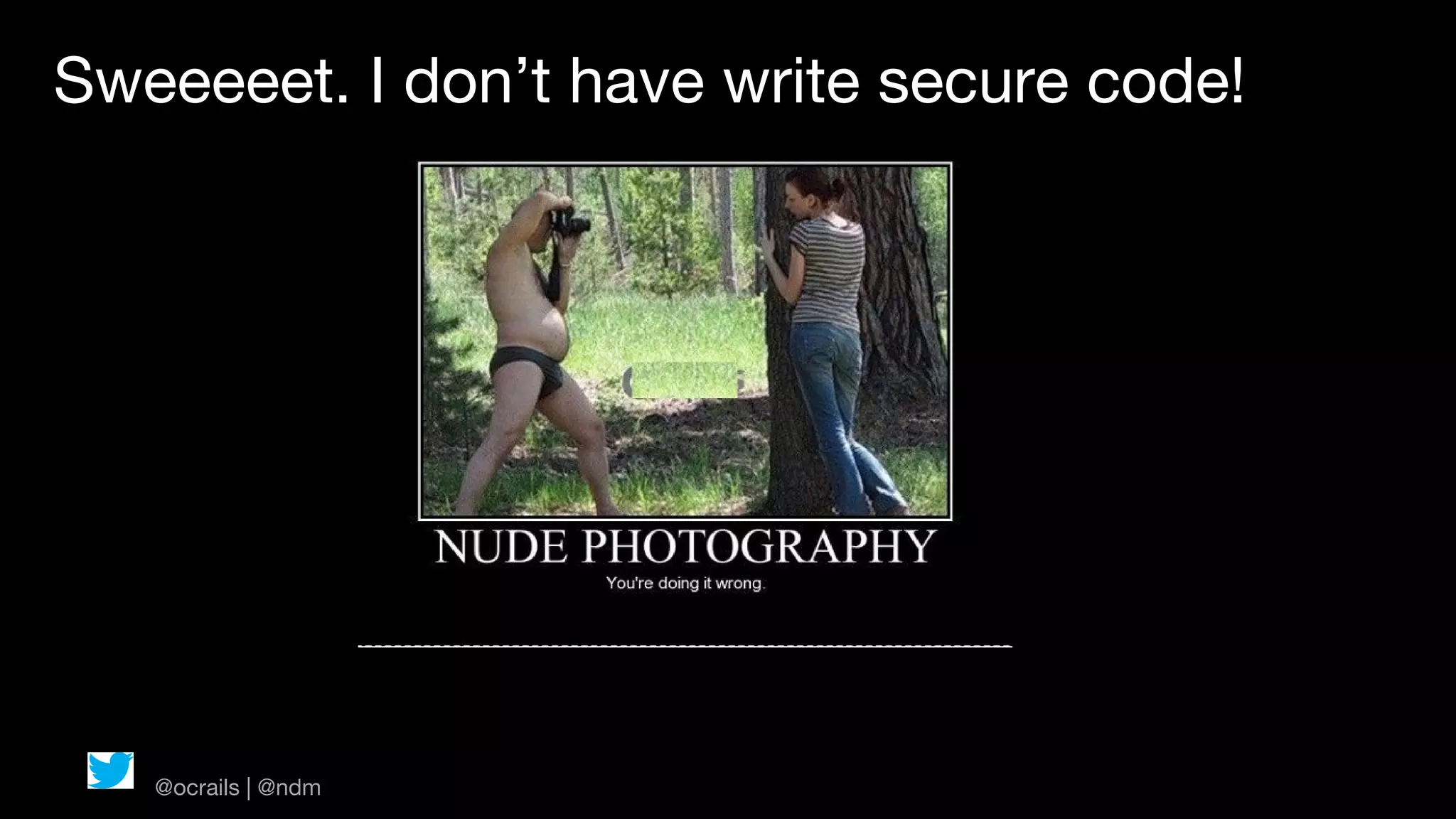 Sweeeeet. I don’t have write secure code!




   @ocrails | @ndm
 
