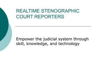 REALTIME STENOGRAPHIC COURT REPORTERS Empower the judicial system through skill, knowledge, and technology 